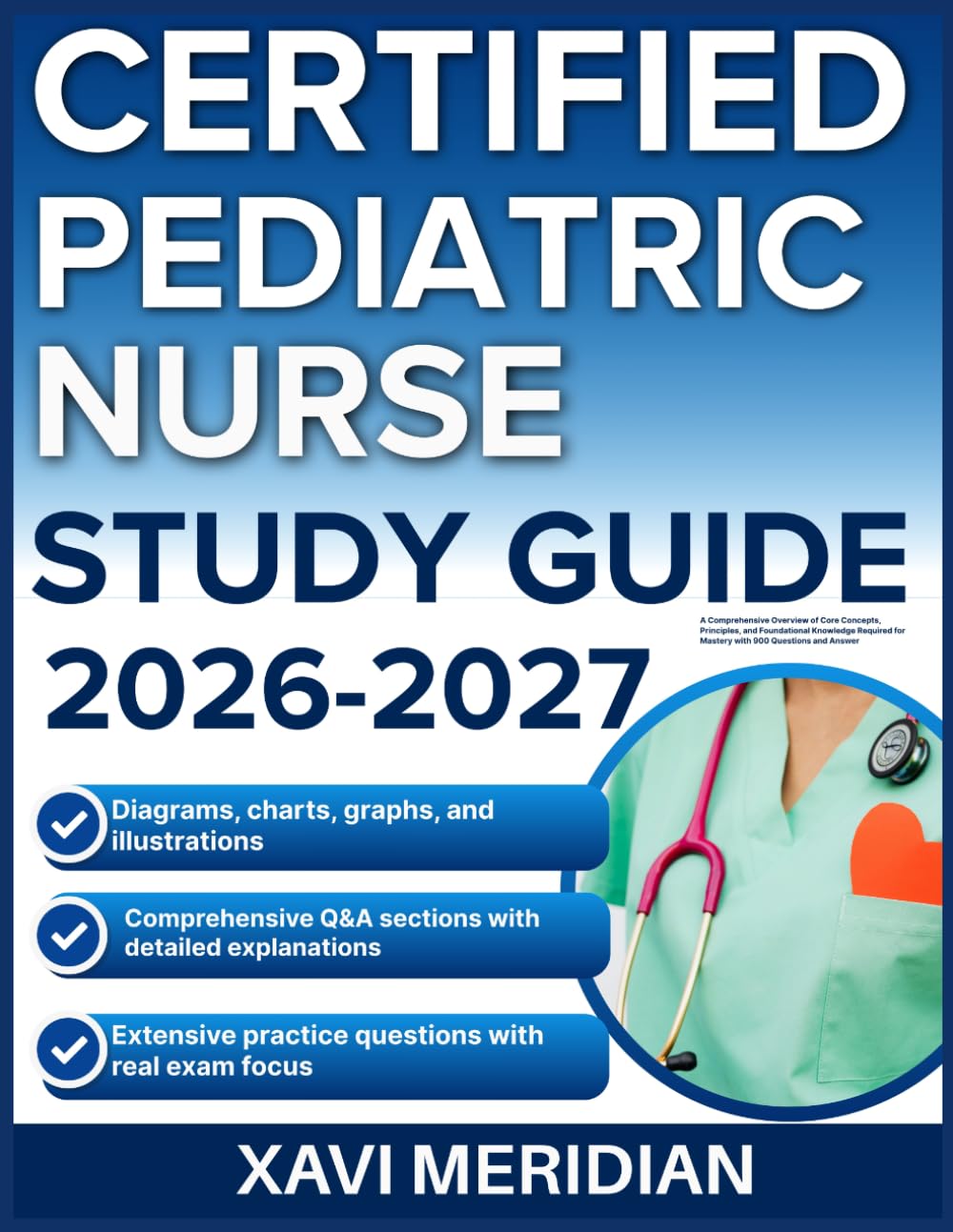 CERTIFIED PEDIATRIC NURSE STUDY GUIDE 2026-2027: A Comprehensive Overview of Core Concepts, Principles, and Foundational Knowledge Required for Mastery with 9 full length Questions and Answer