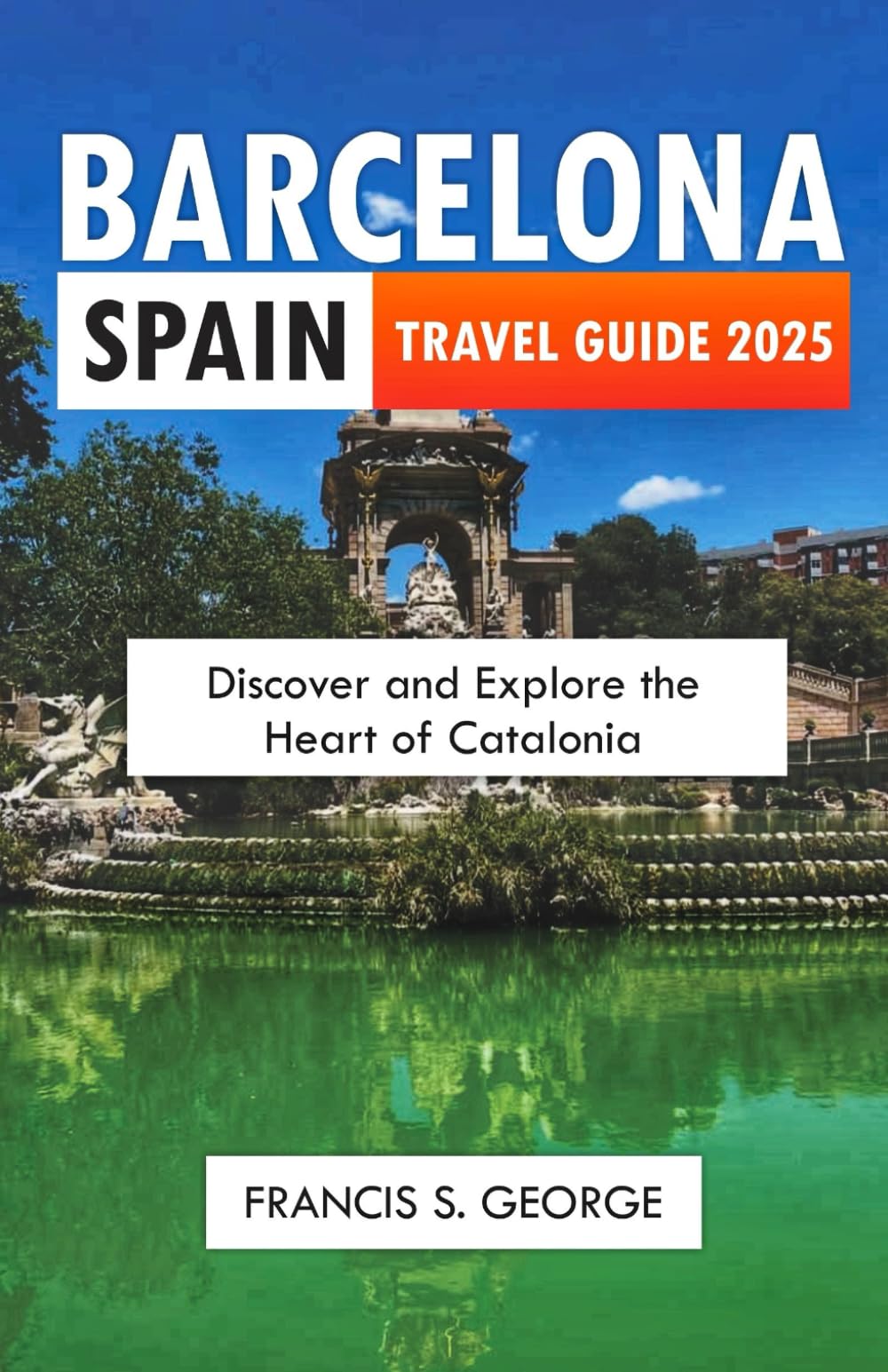 BARCELONA SPAIN TRAVEL GUIDE 2025: Discover and Explore the Heart of Catalonia (The Travelogue Collection)