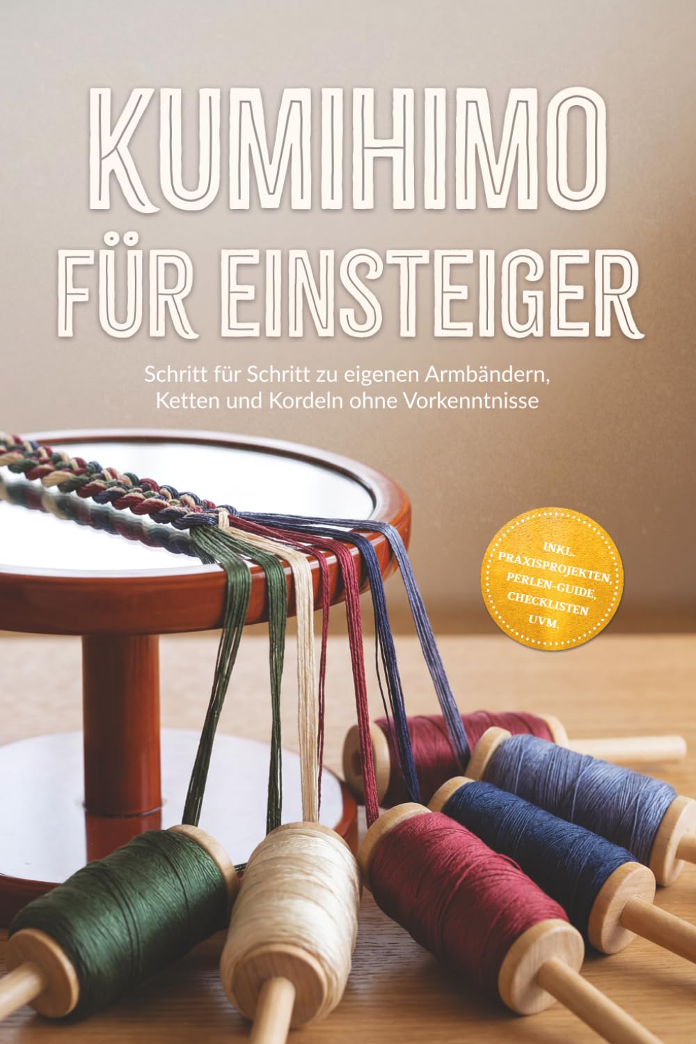 Kumihimo für Einsteiger: Schritt für Schritt zu eigenen Armbändern, Ketten und Kordeln ohne Vorkenntnisse – inkl. Praxisprojekten, Perlen-Guide, Checklisten uvm.