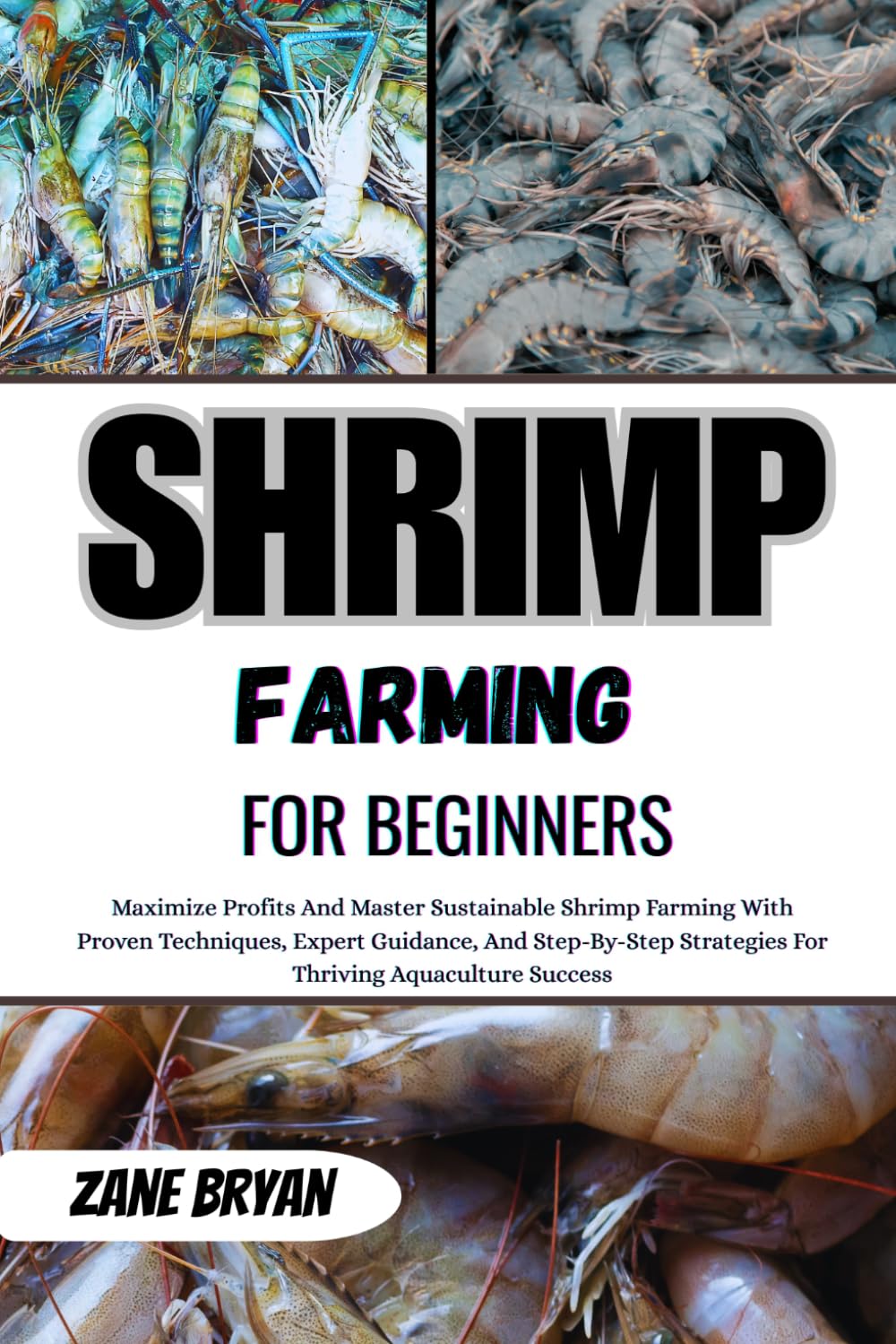 Shrimp Farming For Beginners: Master Sustainable Shrimp Farming For Maximum Profits. Proven Techniques And Step-By-Step Strategies For Thriving Aquaculture Success