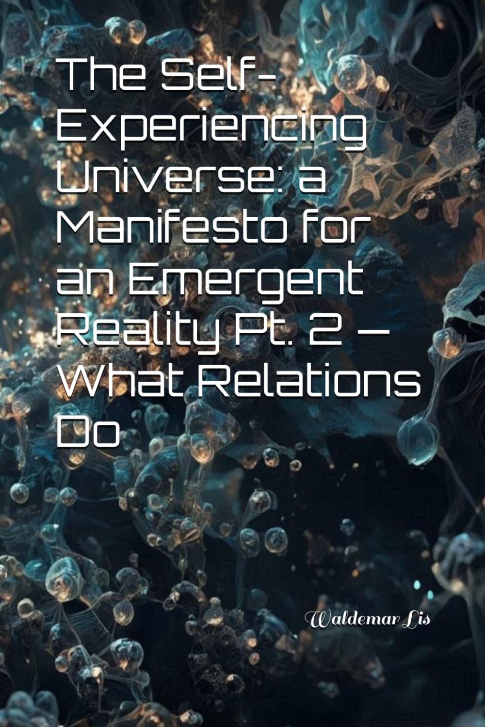 The Self-Experiencing Universe A Manifesto for an Emergent Reality Pt. 2 — What Relations Do