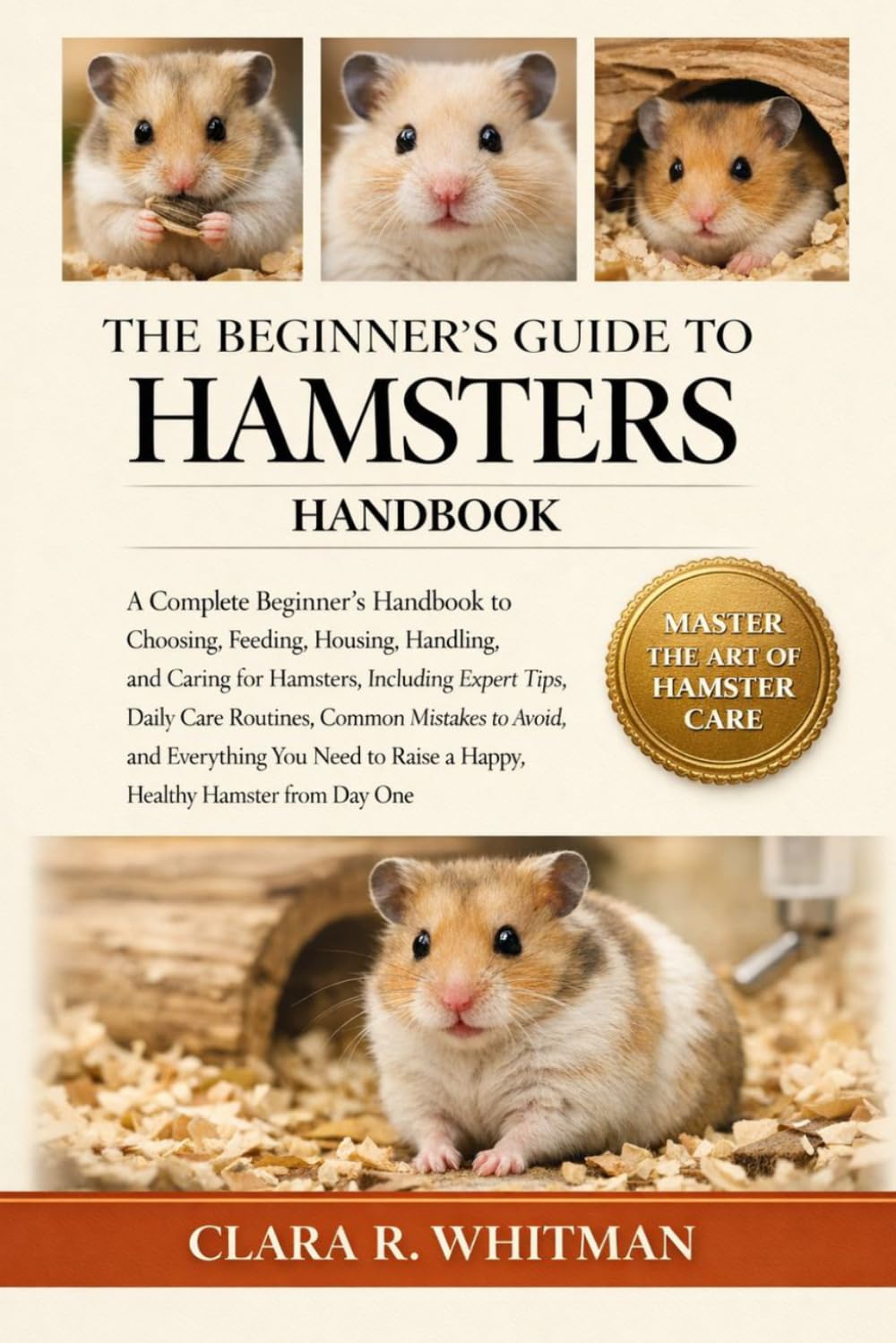 THE BEGINNER’S GUIDE TO HAMSTERS: A Complete Beginner’s Handbook to Choosing, Feeding, Housing, Handling, and Caring for Hamsters.......Healthy Hamster from Day One