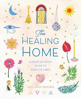 The Healing Home A Room-by-Room Guide to Positive Vibes