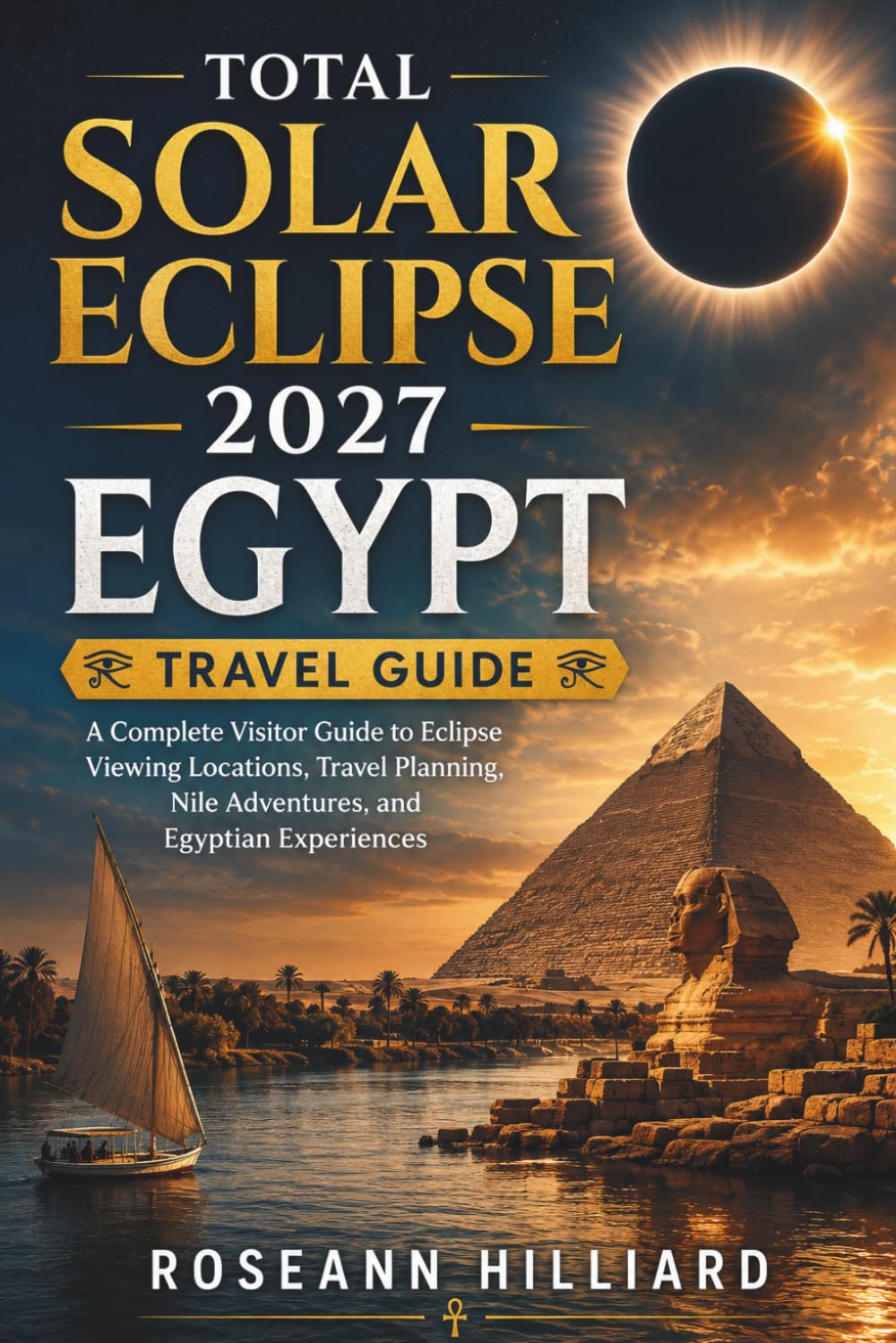 TOTAL SOLAR ECLIPSE 2027 EGYPT TRAVEL GUIDE: A Complete Visitor Guide to Eclipse Viewing Locations, Travel Planning, Nile Adventures, and Egyptian Experiences