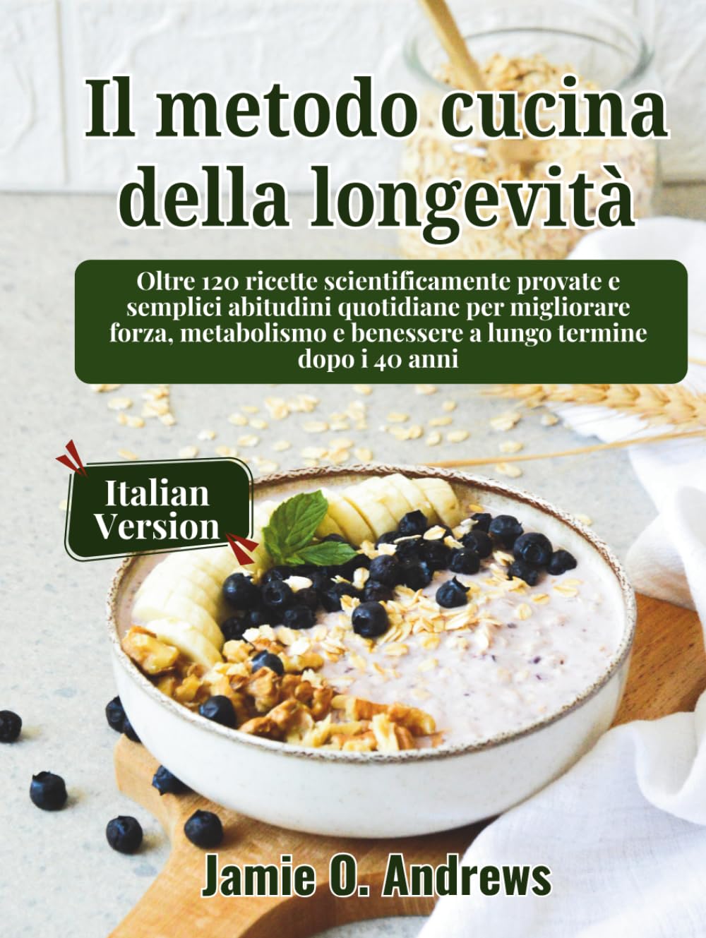 Il metodo cucina della longevità: Oltre 120 ricette scientificamente provate e semplici abitudini quotidiane per migliorare forza, metabolismo e benessere a lungo termine dopo i 40 anni