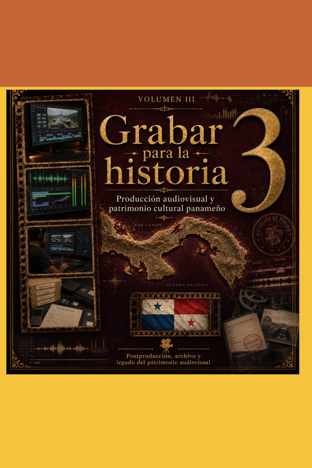 Postproducción, archivo y legado del patrimonio audiovisual: Volumen III de la colección Grabar para la historia (Grabar para la historia: Producción audiovisual y patrimonio cultural panameño)