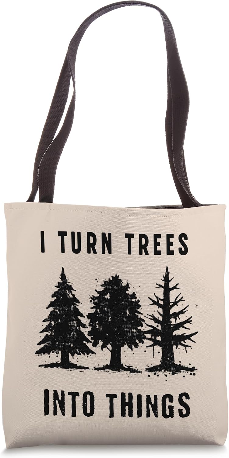 I Turn Trees into Things Tote Bag