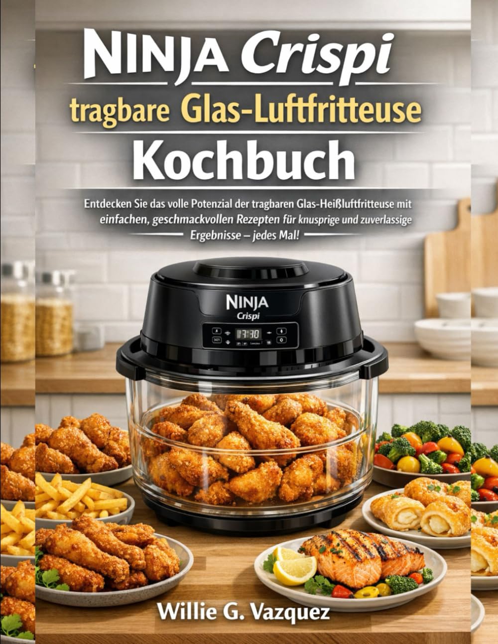 Ninja Crispi tragbare Glas-Luftfritteuse Kochbuch: Entdecken Sie das volle Potenzial der tragbaren Glas-Heißluftfritteuse mit einfachen, ... und zuverlässige Ergebnisse – jedes Mal!