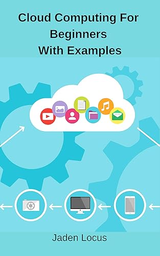 Cloud Computing For Beginners With Examples: Dummies guide to Cloud Computing