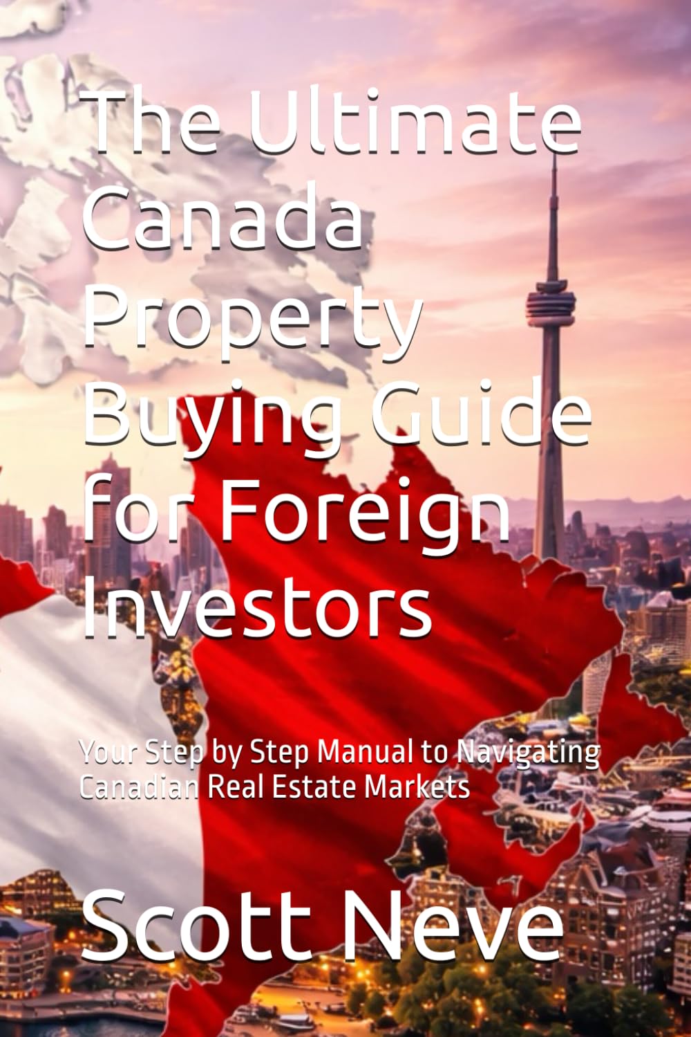 The Ultimate Canada Property Buying Guide for Foreign Investors: Your Step by Step Manual to Navigating Canadian Real Estate Markets