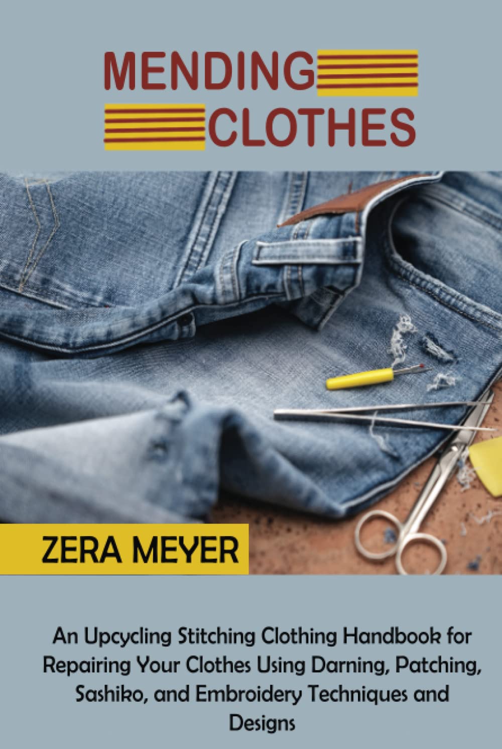 Mending Clothes: An Upcycling Stitching Clothing Handbook for Repairing Your Clothes Using Darning, Patching, Sashiko, and Embroidery Techniques and Designs
