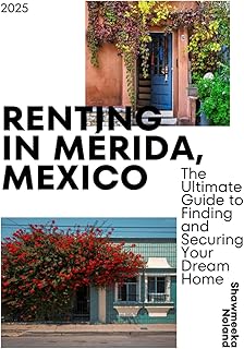 Renting in Mérida, Mexico: The Ultimate Guide to Finding and Securing Your Dream Home: Practical Tips, Cultural Insights & Interactive Exercises to Help You Make the Move