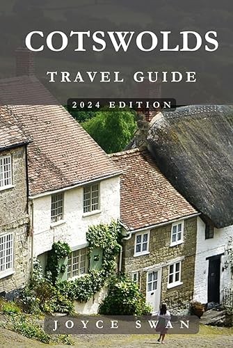 COTSWOLDS TRAVEL GUIDE 2024 EDITION: Discovering the Cotswolds: Insider Tips for an Unforgettable Journey (Joyce Swan Travels and Tour Resources)