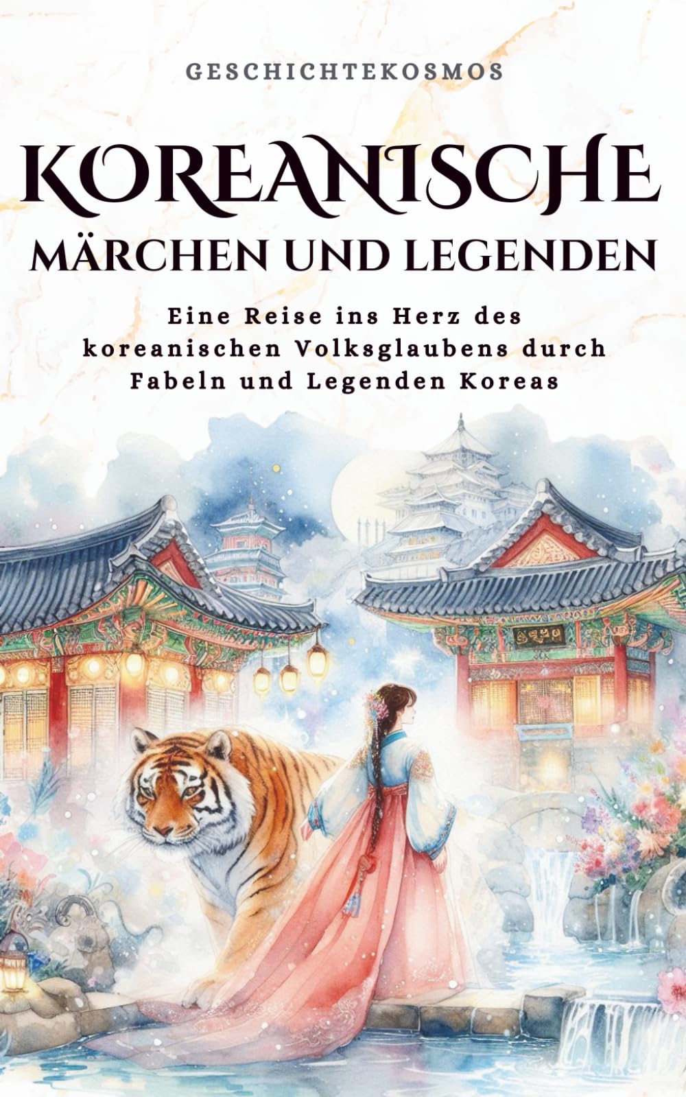 Koreanische Märchen und Legenden: Eine Reise ins Herz des koreanischen Volksglaubens durch Fabeln und Legenden Koreas: 1 (GeschichteKosmos)