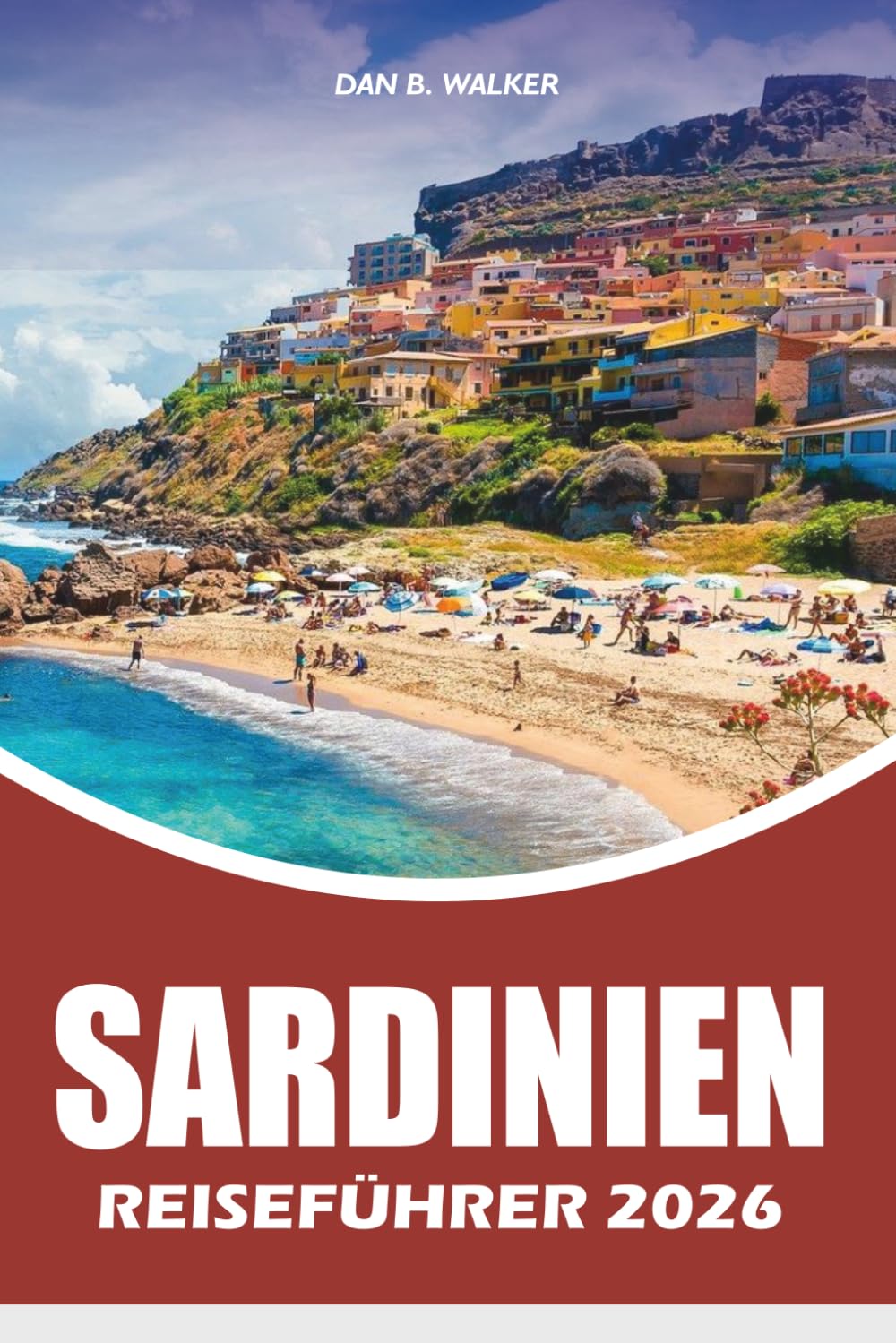 SARDINIEN REISEFÜHRER 2026: Urlaubsführer mit den besten Stränden, versteckten Schätzchen, landschaftlich reizvollen Roadtrips, lokalem Essen, Top-Attraktionen und praktischen Reisetipps