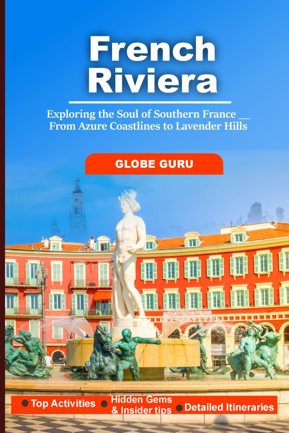 FRENCH RIVIERA: EXPLORING THE SOUL OF SOUTHERN FRANCE FROM AZURE COASTLINES TO LAVENDER HILLS