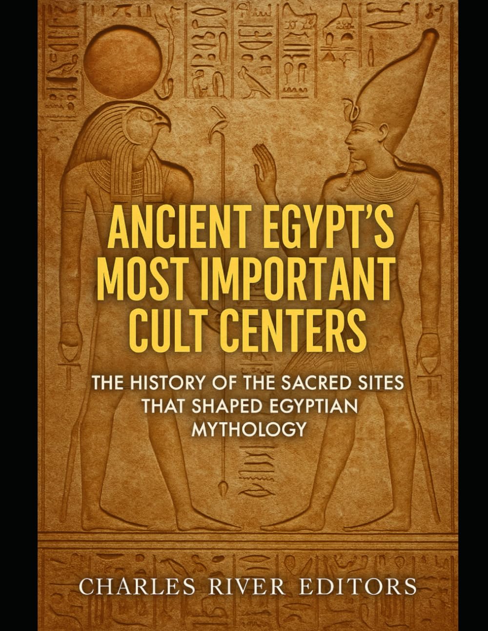 Ancient Egypt’s Most Important Cult Centers: The History of the Sacred Sites that Shaped Egyptian Mythology