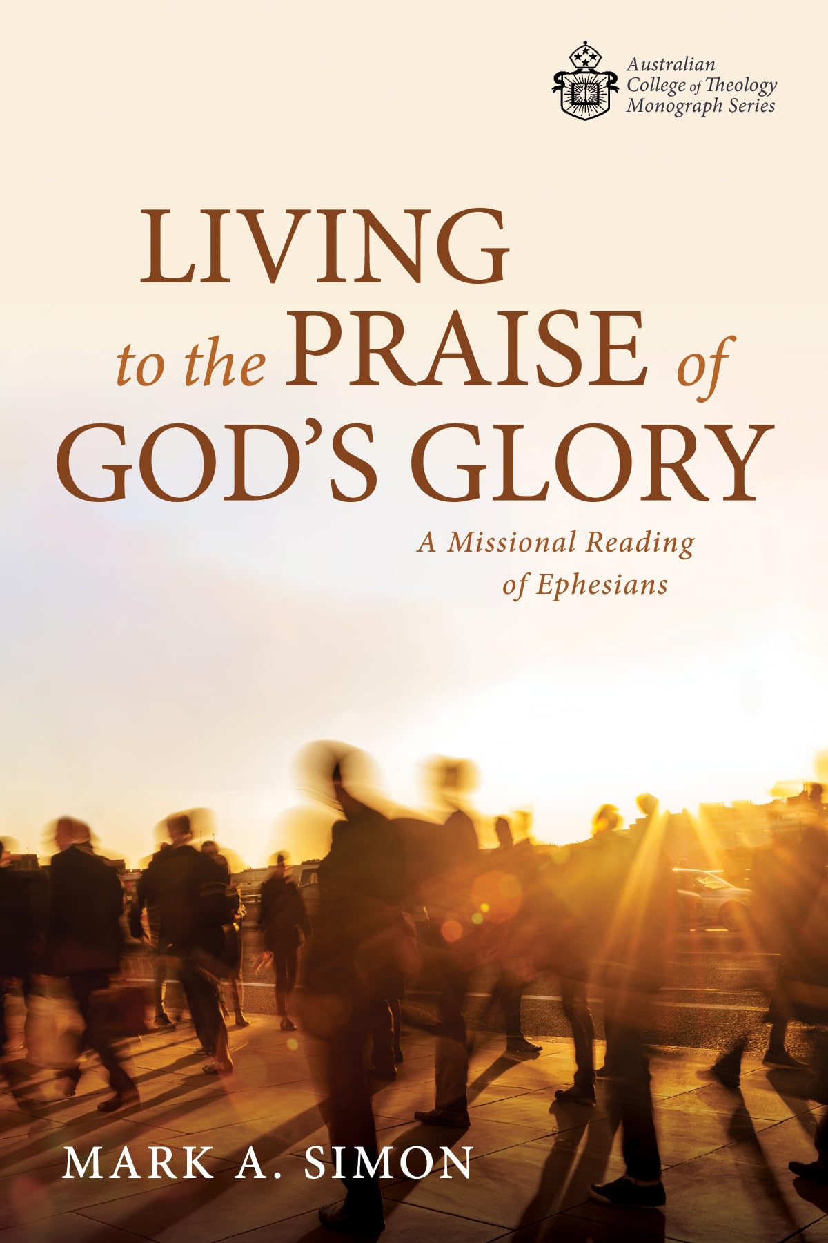Living to the Praise of God's Glory: A Missional Reading of Ephesians (Australian College of Theology Monograph Series)
