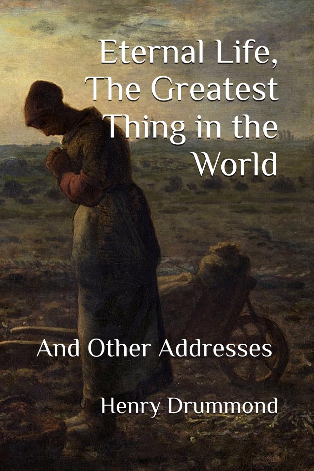 Eternal Life, The Greatest Thing in the World: And Other Addresses