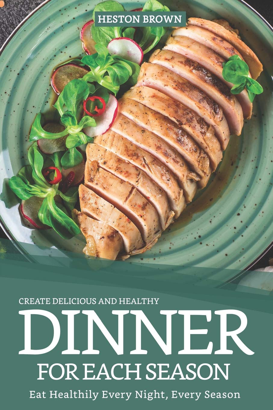 Create Delicious and Healthy Dinner for Each Seaso: Eat Healthily Every Night, Every Season
