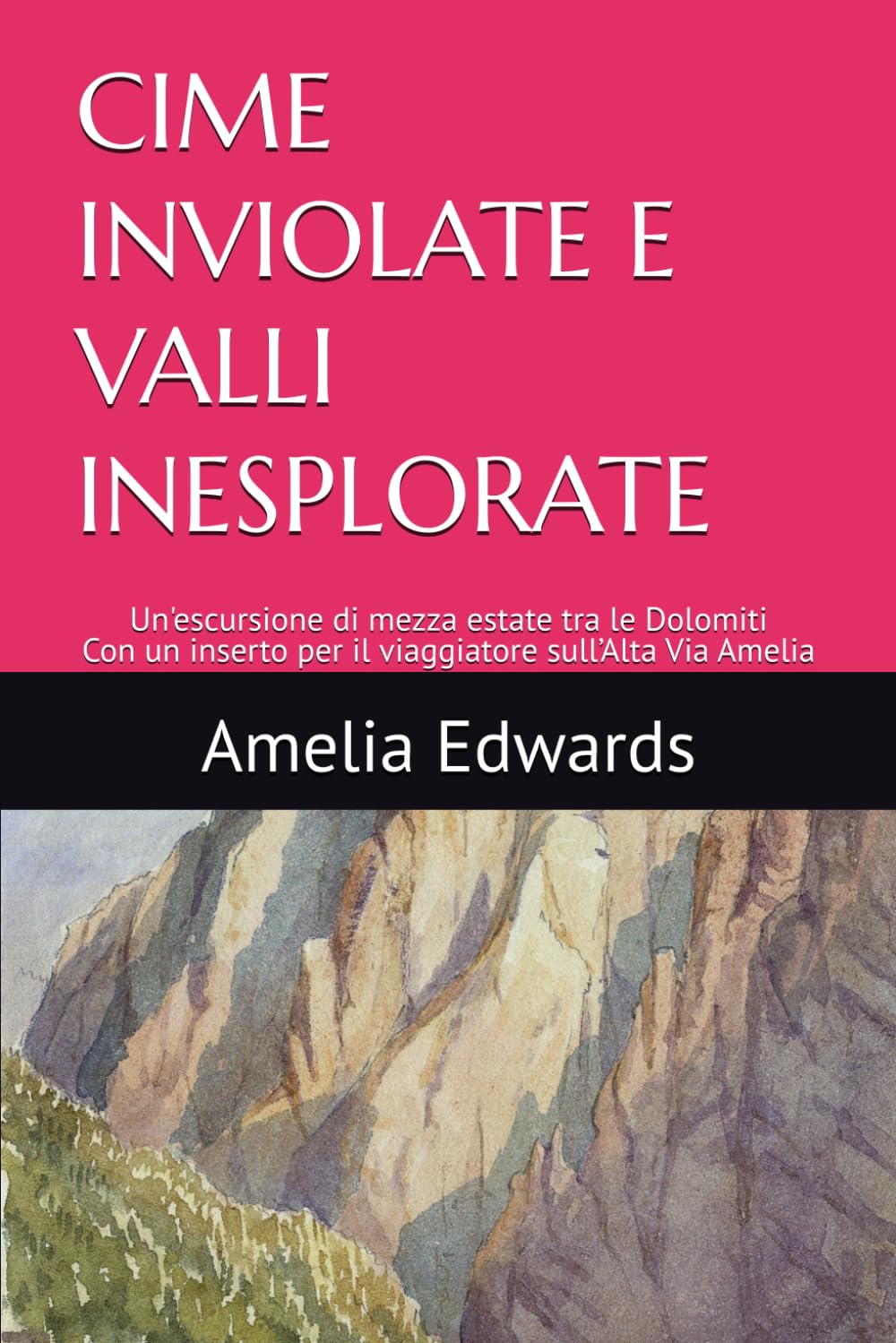 CIME INVIOLATE E VALLI INESPLORATE: Un'escursione di mezza estate tra le Dolomiti - Con un inserto per il viaggiatore sull’Alta Via Amelia