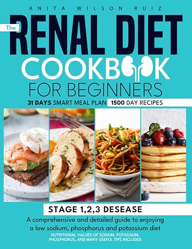 THE RENAL DIET COOKBOOK FOR BEGINNERS: A Comprehensive and Detailed Guide to Enjoying A Low Sodium, Phosphorus and Potassium Diet