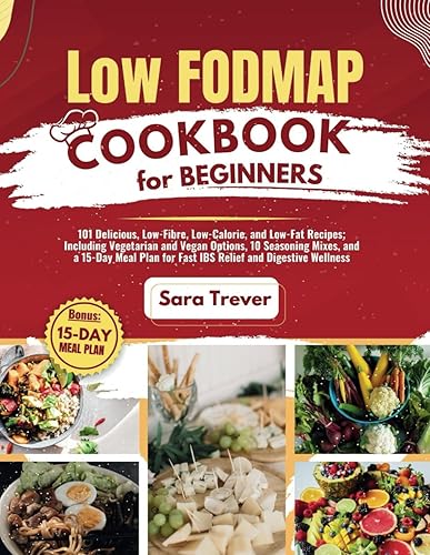 LOW FODMAP DIET COOKBOOK FOR BEGINNERS: 101 Delicious, Low-Fibre, Low-Calorie, and Low-Fat Recipes: Including Vegetarian and Vegan Options, 10 ... for Fast IBS Relief and Digestive Wellness