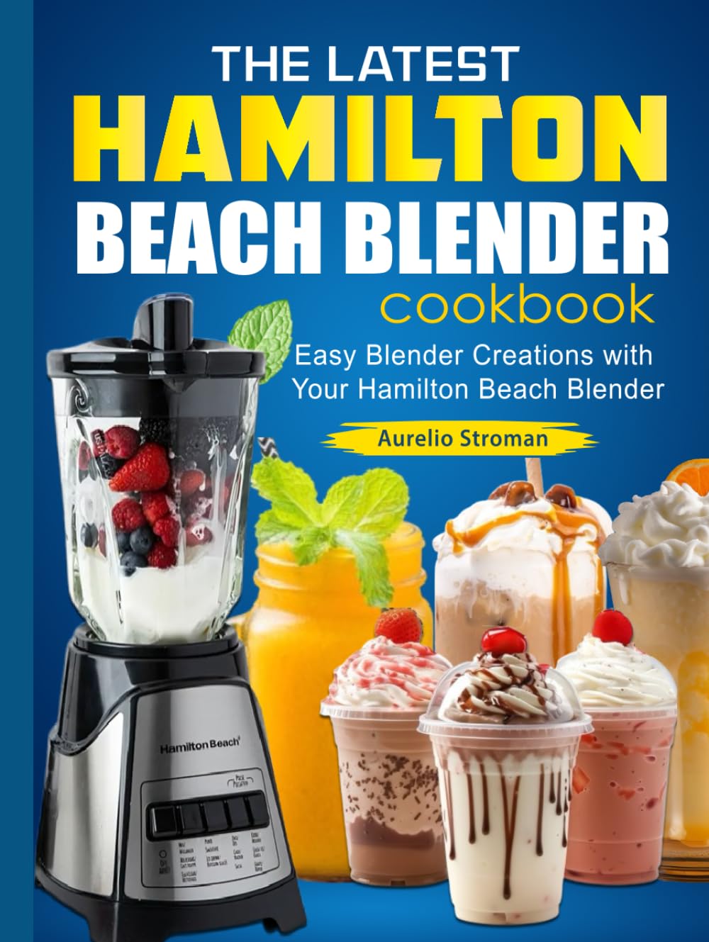 The Latest Hamilton Beach Blender cookbook: Easy Blender Creations with Your Hamilton Beach Blender