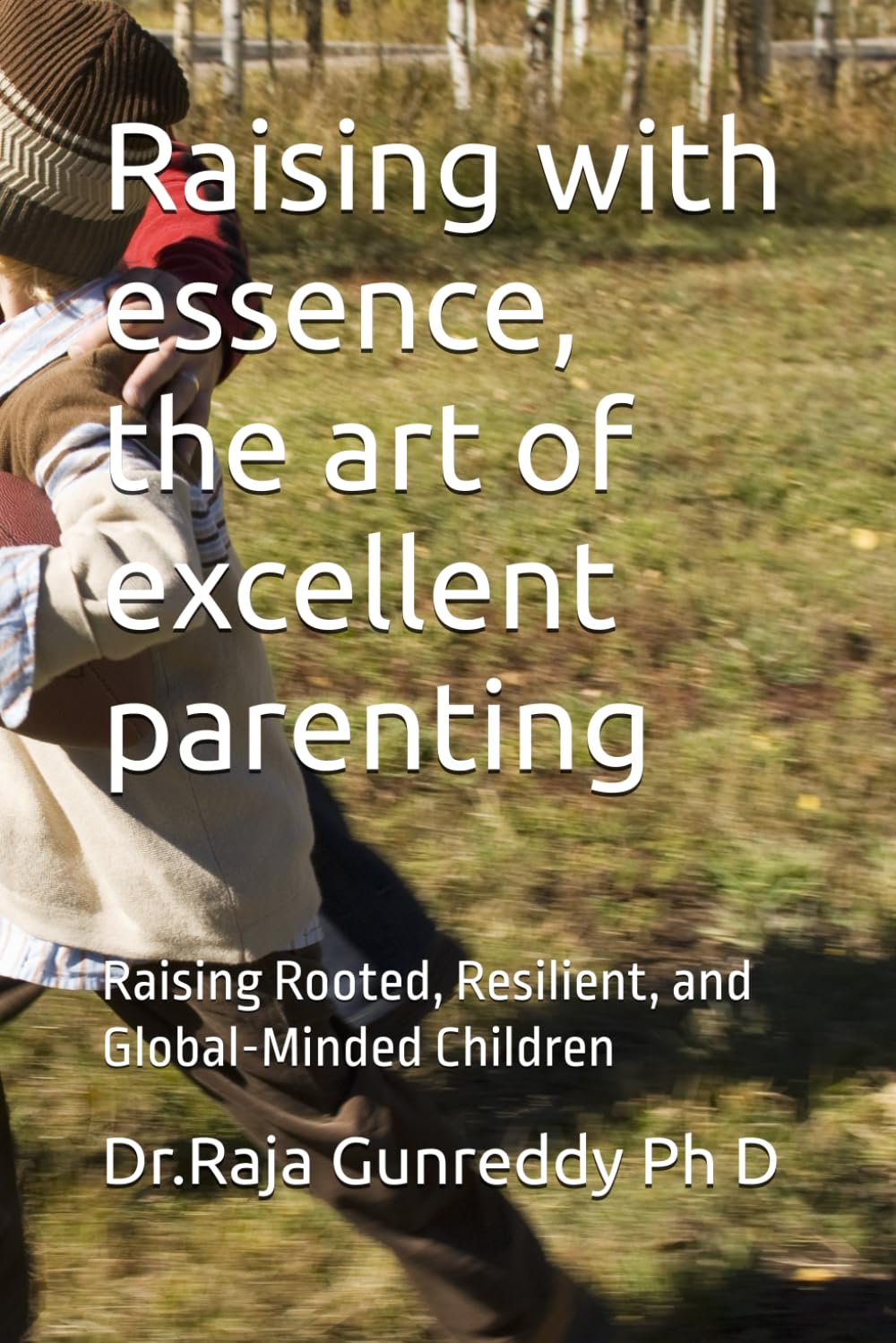 Raising with essence, the art of excellent parenting: Raising Rooted, Resilient, and Global-Minded Children