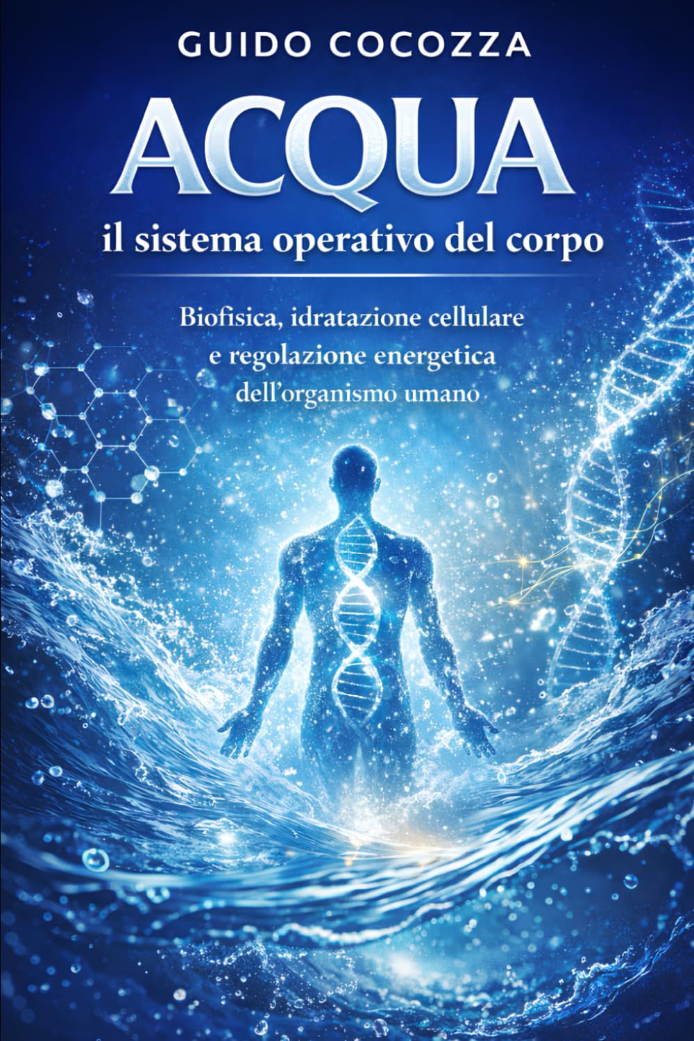 Acqua: il sistema operativo del corpo: Biofisica, idratazione cellulare e regolazione energetica dell’organismo umano