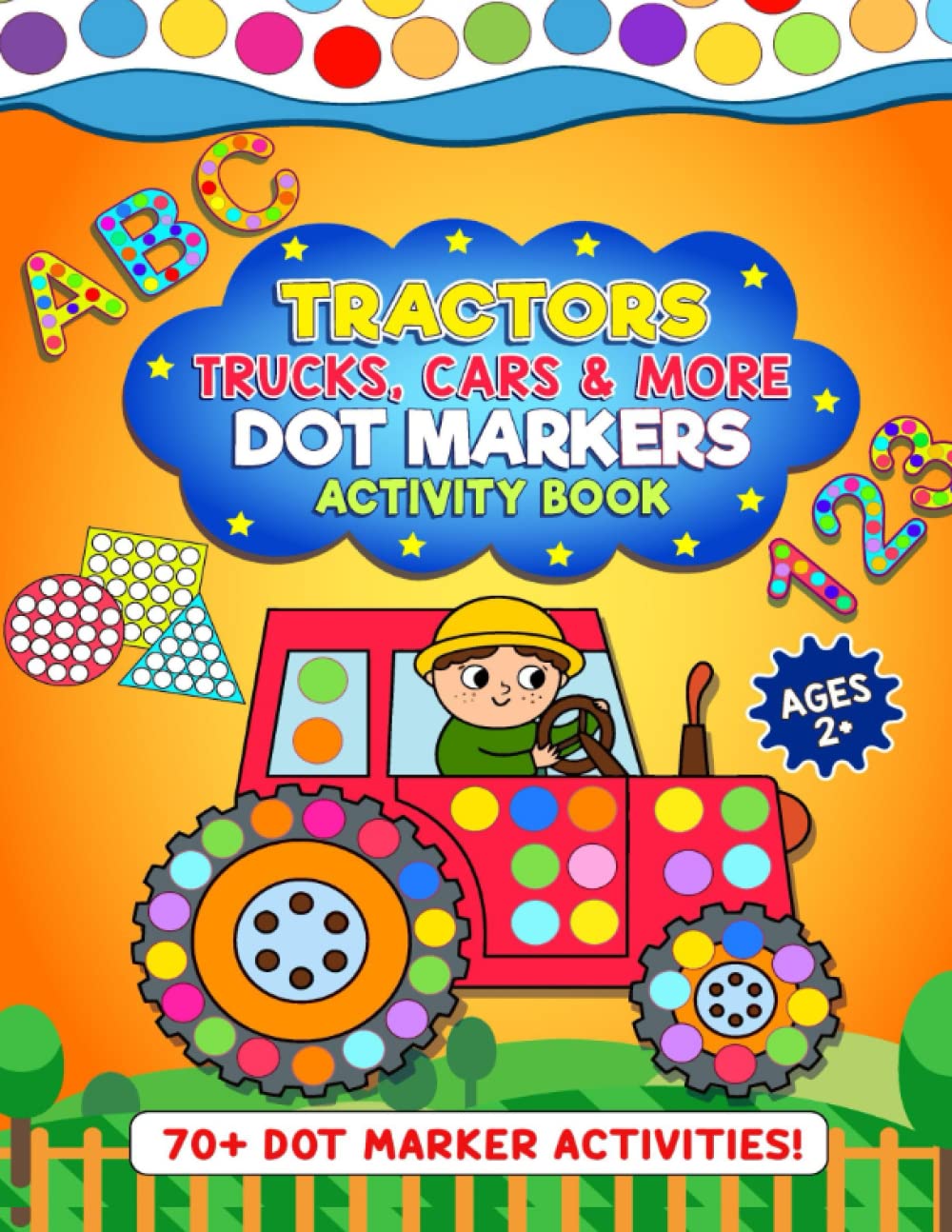 Dot Markers Activity Book TRACTORS, TRUCKS, CARS & MORE: Including BIG DOTS Alphabet, Numbers & Shapes for Kids & Toddlers | Preschool Kindergarten ... (Educational Dot Marker Activity Books)
