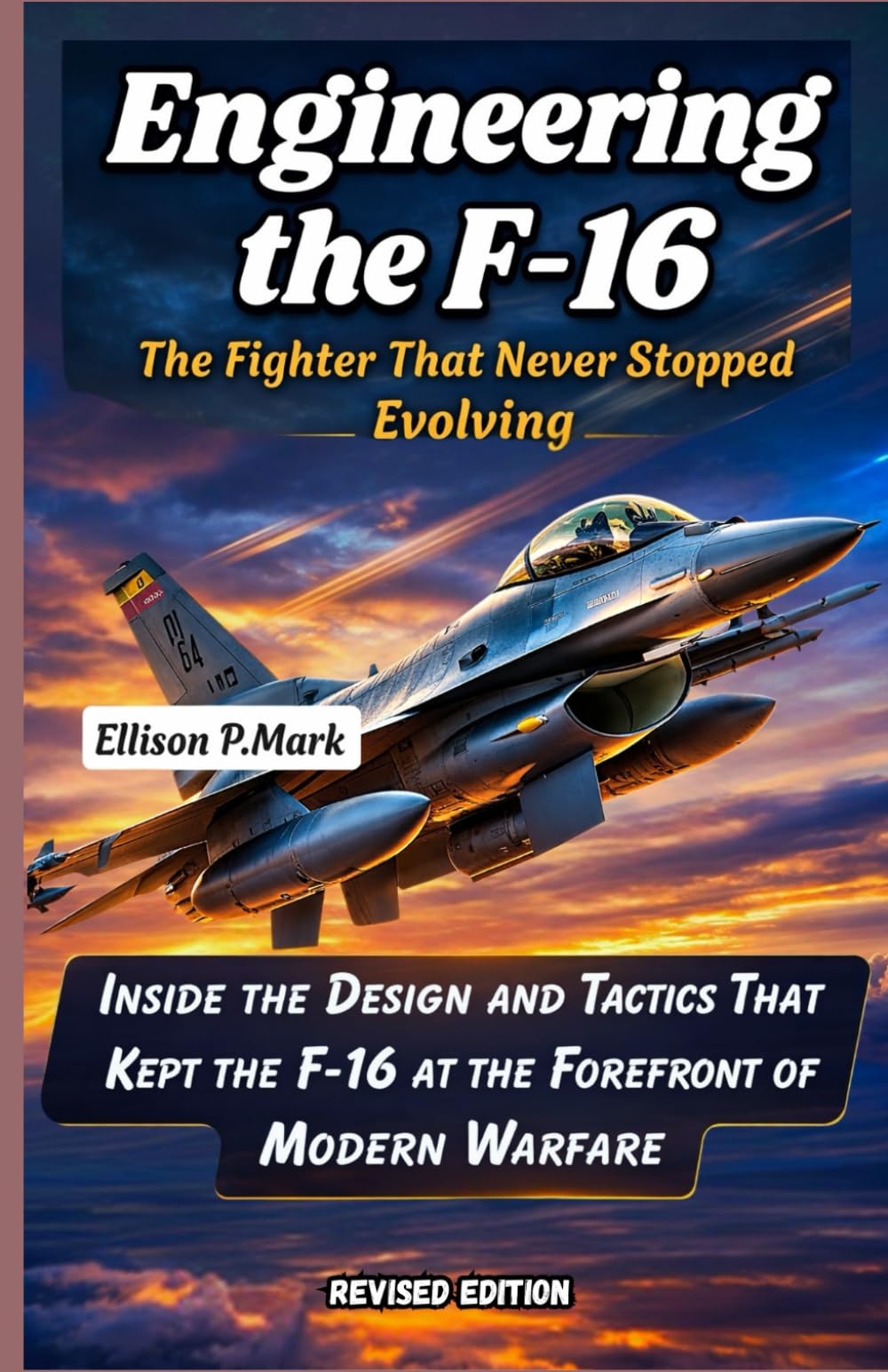 Engineering the F-16: The Fighter That Never Stopped Evolving: Inside the Design and Tactics That Kept the F-16 at the Forefront of Modern Warfare ... The Evolution of Modern Combat Aircraft)