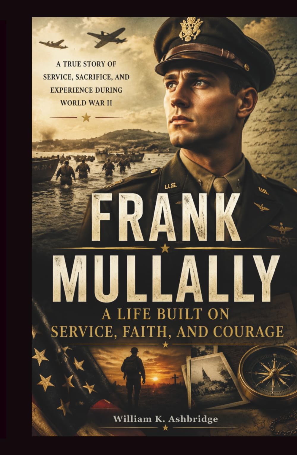 Frank Mullally: A Life Built on Service, Faith, and Courage: The Inspiring True Story of Service, Sacrifice, and Experience During World War II