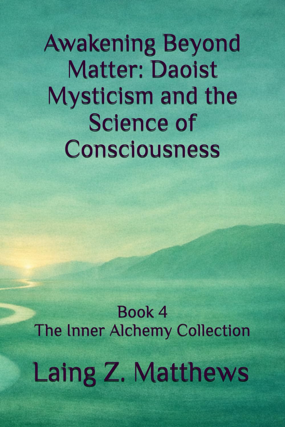 Awakening Beyond Matter: Daoist Mysticism and the Science of Consciousness (The Inner Alchemy Collection)