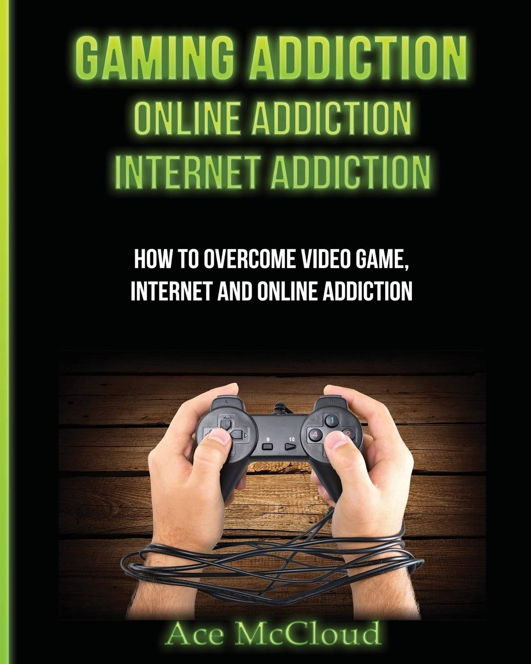 Gaming Addiction: Online Addiction: Internet Addiction: How To Overcome Video Game, Internet, And Online Addiction (Relief & Treatments for Video Gaming Online)