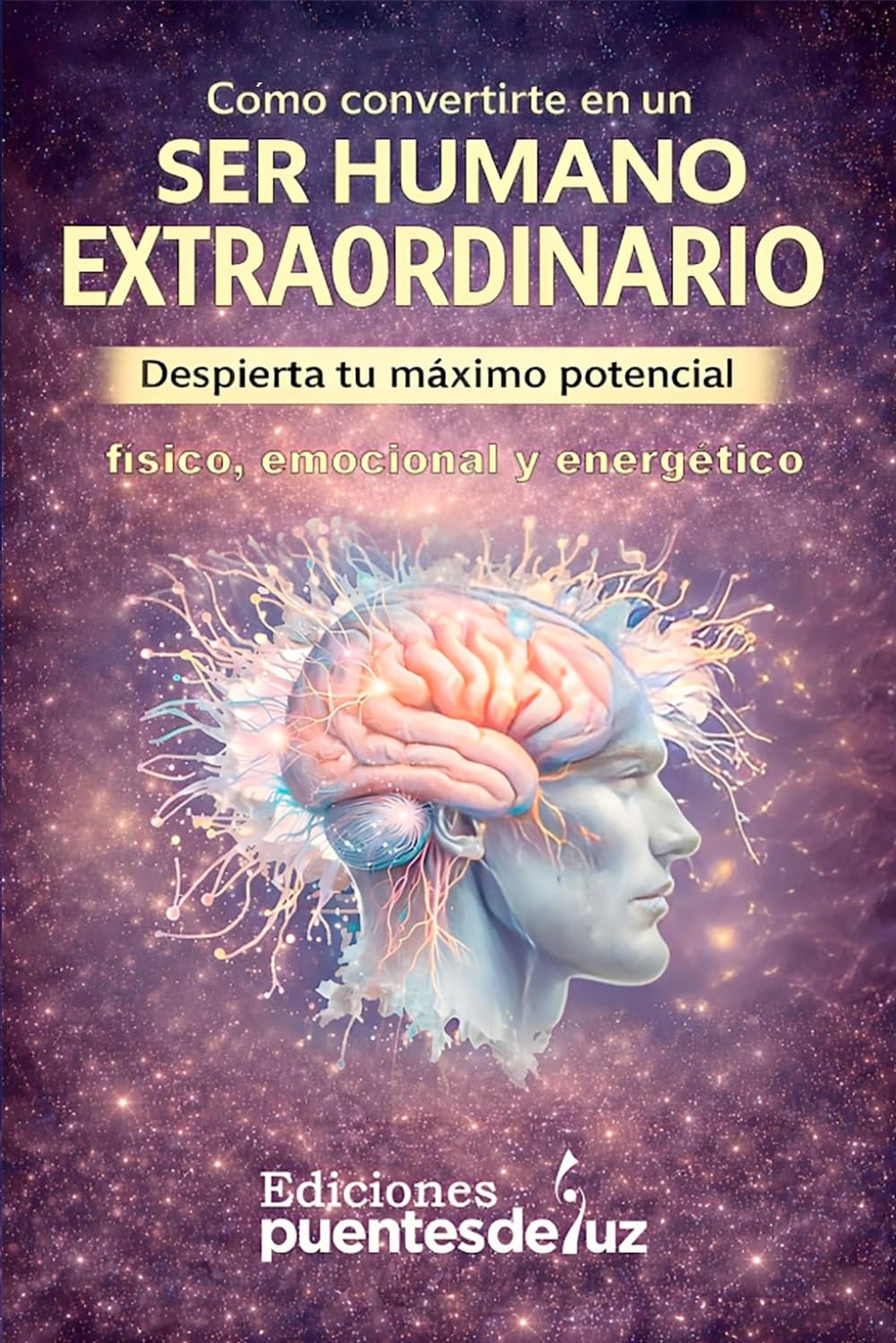 Cómo convertirte en un SER HUMANO EXTRAORDINARIO: Despierta tu máximo potencial físico, emocional y energético