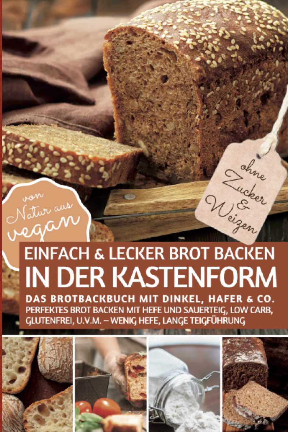 Einfach & lecker BROT BACKEN IN DER KASTENFORM ohne Zucker und Weizen - Das Brotbackbuch mit Dinkel, Hafer & Co.: Perfektes Brot backen mit Hefe und ... aus vegan (REZEPTBUCH BACKEN OHNE ZUCKER)