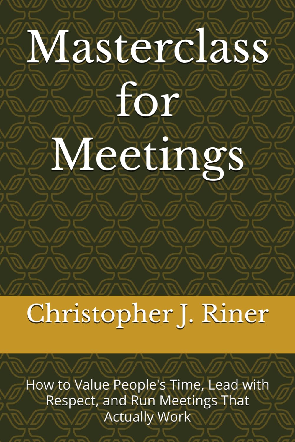 Masterclass for Meetings: How to Value People's Time, Lead with Respect, and Run Meetings That Actually Work