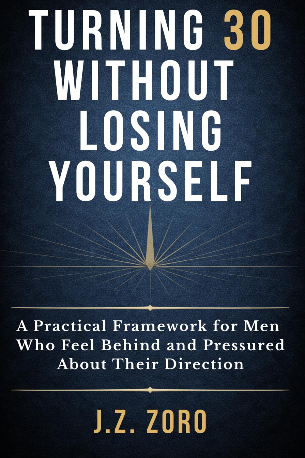 Turning 30 Without Losing Yourself: A Practical Framework for Men Who Feel Behind and Pressured About Their Direction