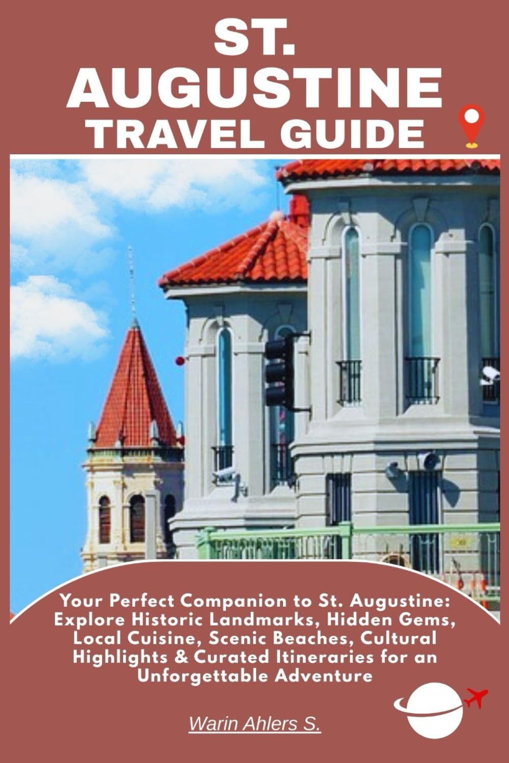 ST. AUGUSTINE TRAVEL GUIDE: Your Perfect Companion to St. Augustine: Explore Historic Landmarks, Hidden Gems, Local Cuisine, Scenic Beaches, Cultural ... Itineraries for an Unforgettable Adventure