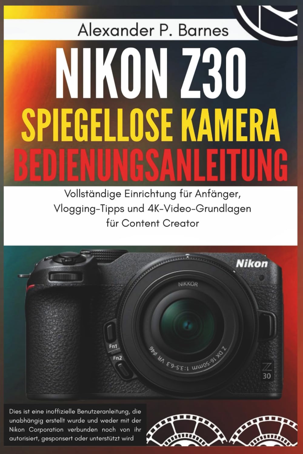 Nikon Z30 Spiegellose Kamera Bedienungsanleitung: Vollständige Einrichtung für Anfänger, Vlogging-Tipps und 4K-Video-Grundlagen für Content Creator