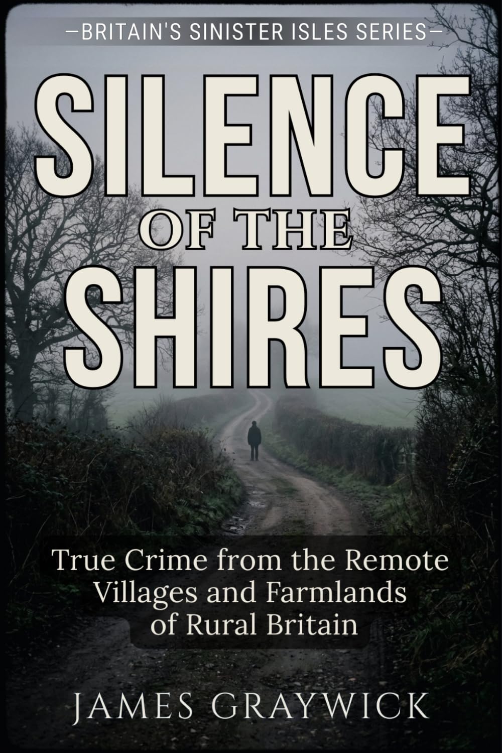 Silence of the Shires: True Crime from the Remote Villages and Farmlands of Rural Britain (Britain’s Sinister Isles)