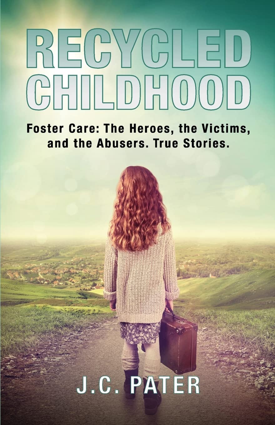 Recycled Childhood: Foster Care: The Heroes, the Victims, and the Abusers. True Stories.