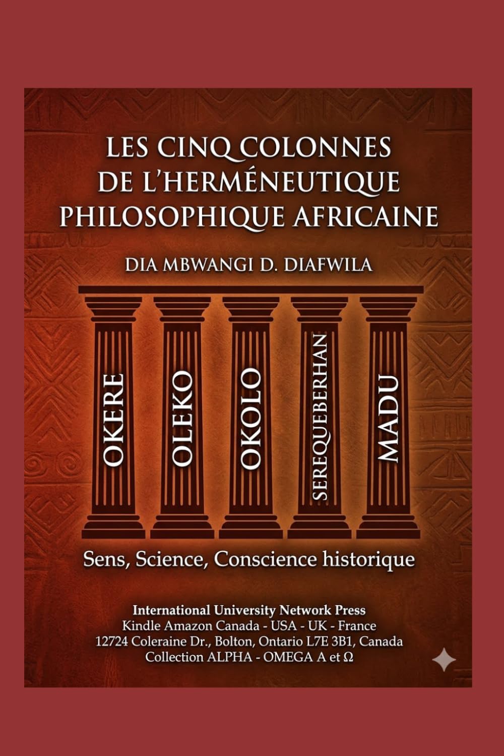 LES CINQ COLONNES DE L’HERMÉNEUTIQUE PHILOSOPHIQUE AFRICAINE OKERE, OLEKO, OKOLO, SEREQUEBERHAN, MADU: SENS - SCIENCE - CONSCIENCE HISTPRIQUE ... A et Ω International University Network)