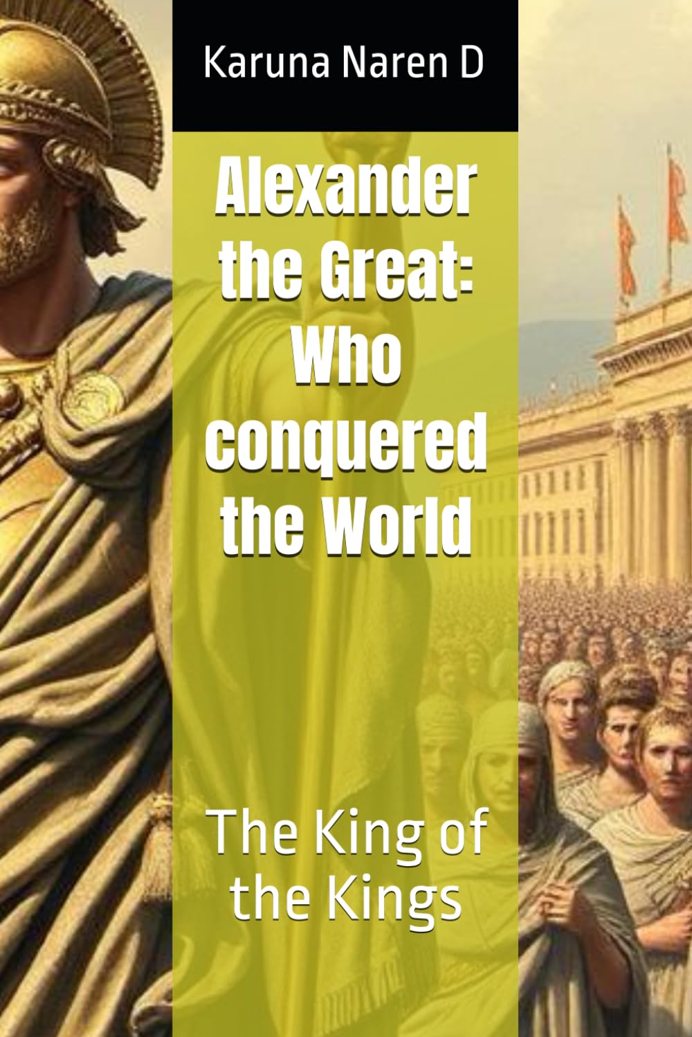 Alexander the Great: Who conquered the World: The King of the Kings