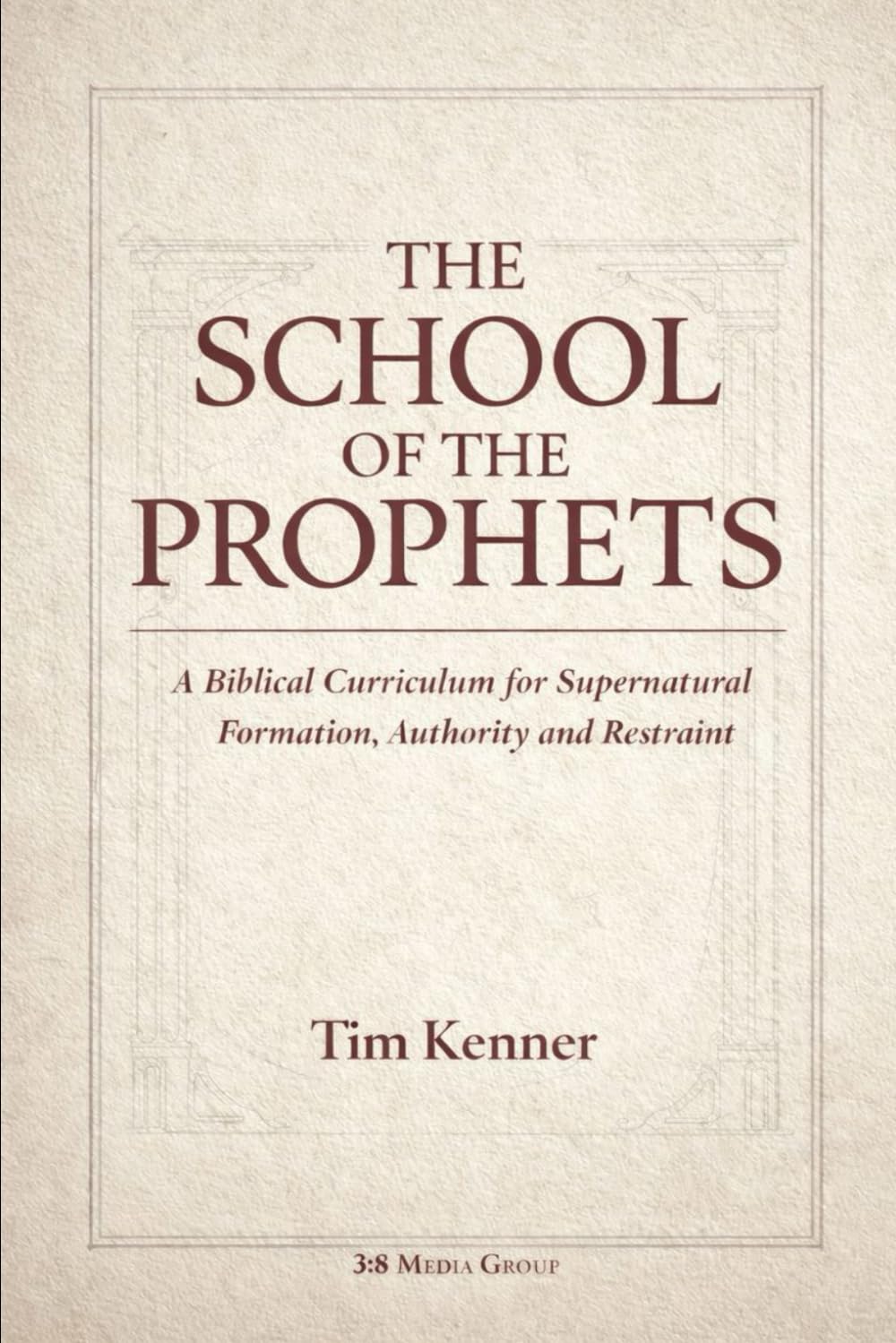 THE SCHOOL OF THE PROPHETS: A Biblical Curriculum for Supernatural Formation, Authority, and Restraint