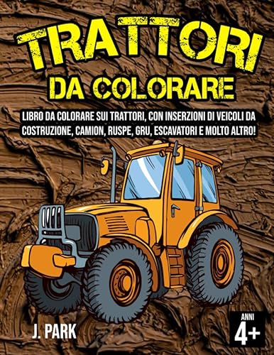 TRATTORI DA COLORARE: Libro da Colorare per Bambini dai 4 ai 10 anni (Trattori, Camion, Ruspe, Gru, Escavatori e Molto aìAltro), Agricoltura ed Edilizia Illustrata da Colorare!