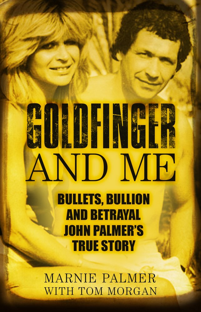 Goldfinger and Me: Bullets, Bullion and Betrayal: John Palmer's True Story (Now the Subject of a Major BBC Drama)