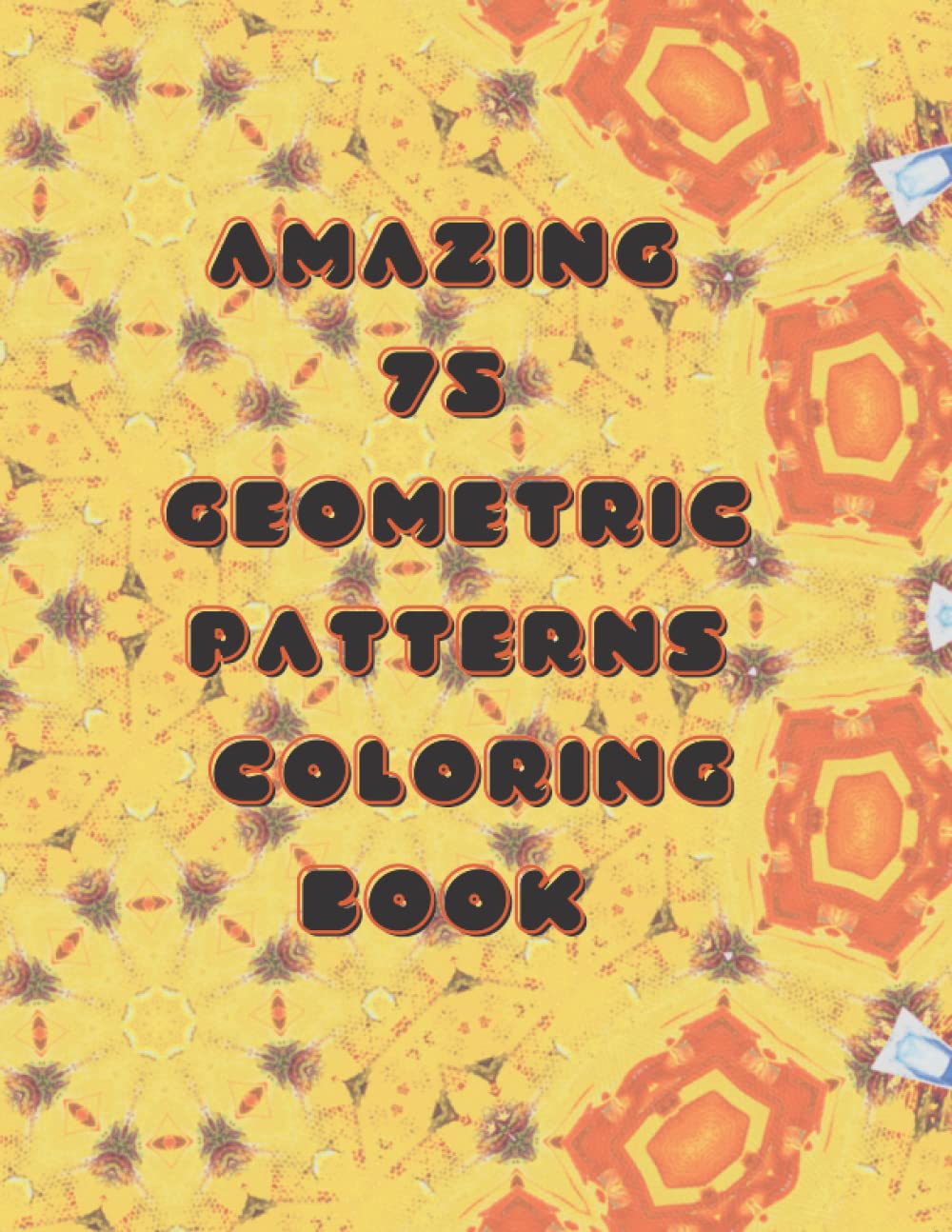 Amazing 75 Geometric Patterns Coloring Book: Get creative while you de-stress and relax!