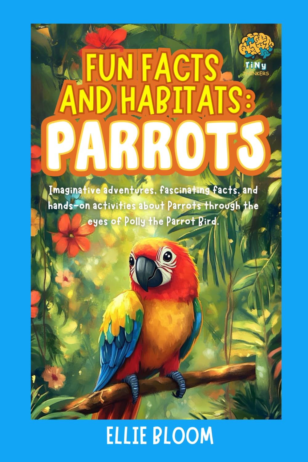 Fun Facts and Habitats: Parrots: Imaginative adventures, fascinating facts, and hands-on activities about Parrots through the eyes of Polly the Parrot Bird (Tiny Thinkers)